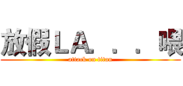 放假ＬＡ．．．喂 (attack on titan)