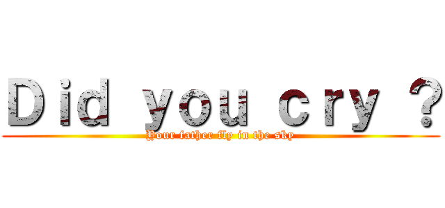 Ｄｉｄ ｙｏｕ ｃｒｙ ？ (Your father fly in the sky)