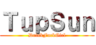 ＴｕｐＳｕｎ (DrinkFuckGirl)
