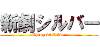 新劇シルバー (Shingeki Silver)