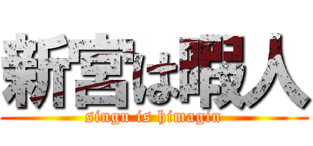 新宮は暇人 (singu is himagin)