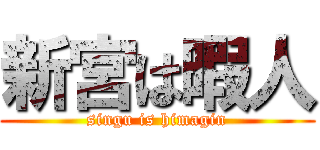 新宮は暇人 (singu is himagin)