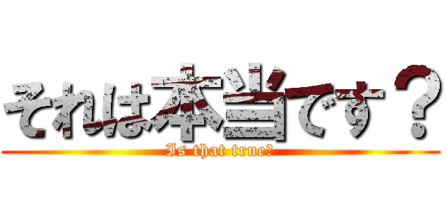 それは本当です？ (Is that true?)