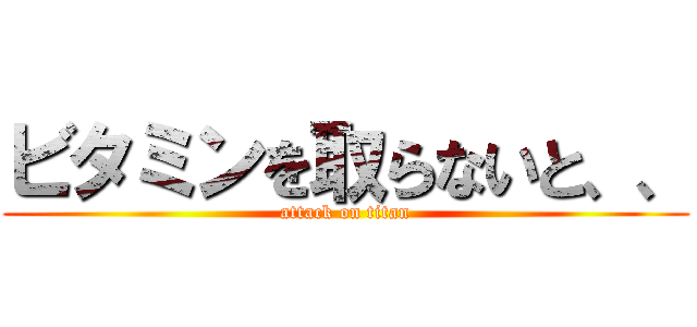 ビタミンを取らないと、、 (attack on titan)