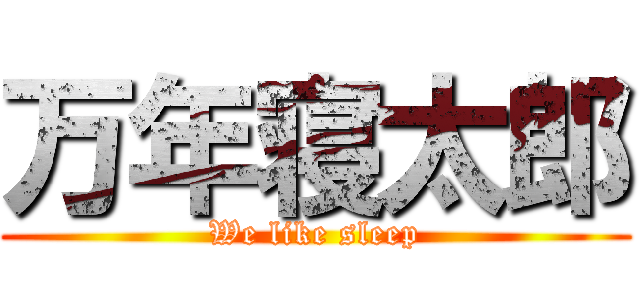 万年寝太郎 (We like sleep)