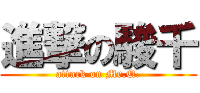 進撃の駿千 (attack on Mr.Q.)