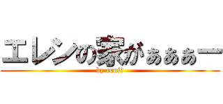 エレンの家がぁぁぁー (by coniｰ)