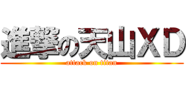 進撃の天山ＸＤ (attack on titan)