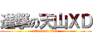 進撃の天山ＸＤ (attack on titan)