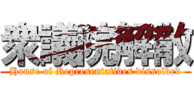 衆議院解散 (House of Representatives dissolved)