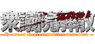 衆議院解散 (House of Representatives dissolved)