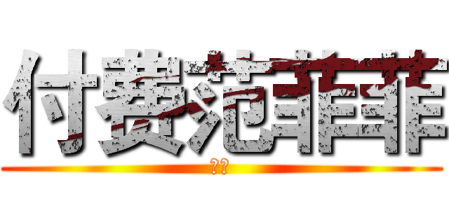 付费范菲菲 (刚刚)