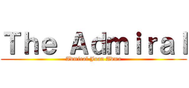 Ｔｈｅ Ａｄｍｉｒａｌ (Admiral Juan Adma)