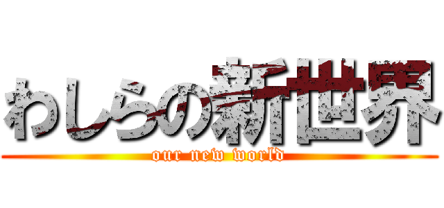 わしらの新世界 (our new world)