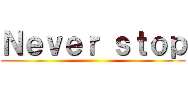 Ｎｅｖｅｒ ｓｔｏｐ ()