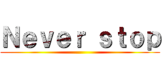 Ｎｅｖｅｒ ｓｔｏｐ ()