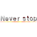 Ｎｅｖｅｒ ｓｔｏｐ ()