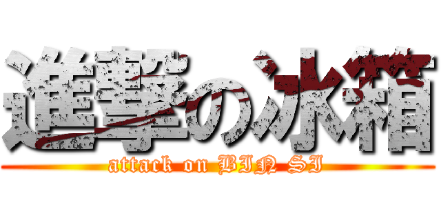 進撃の冰箱 (attack on BIN SI)
