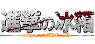 進撃の冰箱 (attack on BIN SI)