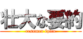 壮大な要約 (resumen épico)