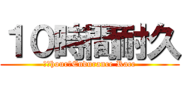 １０時間耐久 (１０hour　Endurance Race)