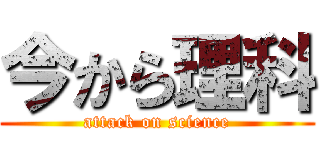 今から理科 (attack on science)