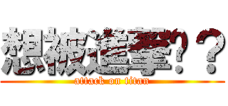 想被進撃嗎？ (attack on titan)