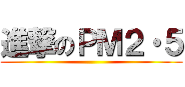 進撃のＰＭ２・５ ()
