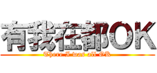 有我在都ＯＫ (There I was all OK)