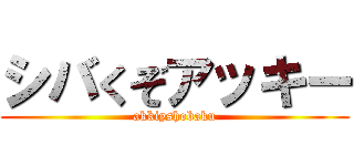シバくぞアッキー (akkiyshobaku)