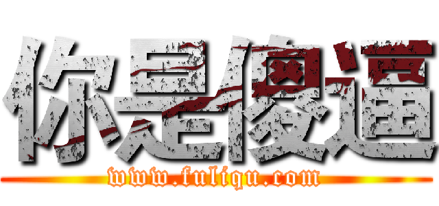 你是傻逼 (www.fuliqu.com)