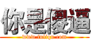 你是傻逼 (www.fuliqu.com)