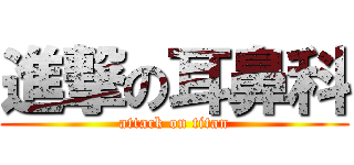 進撃の耳鼻科 (attack on titan)