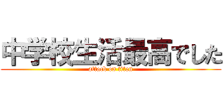 中学校生活最高でした (attack on titan)