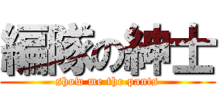編隊の紳士 (show me the pants)
