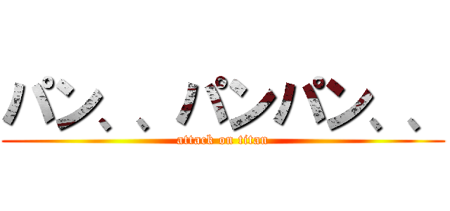 パン、、パンパン、、 (attack on titan)
