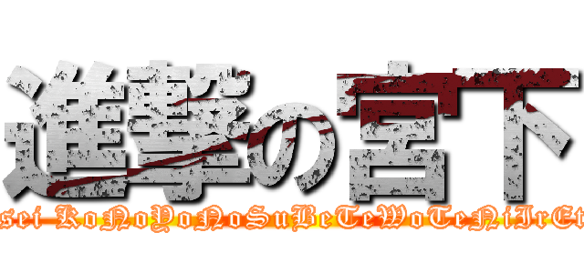 進撃の宮下 (Tomi Meisei KoNoYoNoSuBeTeWoTeNiIrEtAOtOkO)