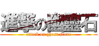 進撃の幽靈石 (attack on ghost stone)