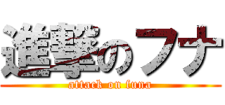 進撃のフナ (attack on funa)