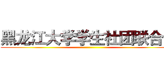 黑龙江大学学生社团联合会 ()