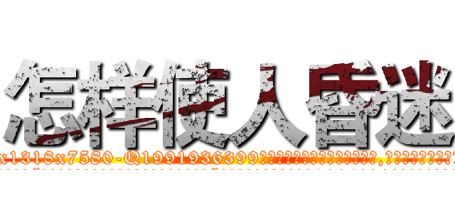 怎样使人昏迷 (怎样使人昏迷【电.话156x1318x7580-Q1991936399鑫宏药业】我们做的是长期生意,靠的是老客户长期支持
参考消息网2月20日报道 韩媒称，“剩女多、离婚率高的城市，房价一定会上涨。”这是中国经济学家金岩石2016年12月参加在上海举行的房地产相关论坛时说的话。
)