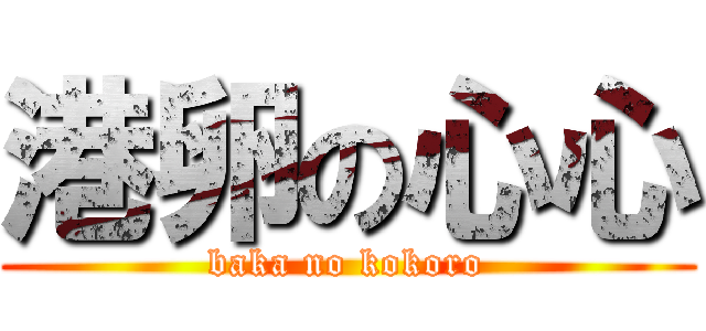 港卵の心心 (baka no kokoro)