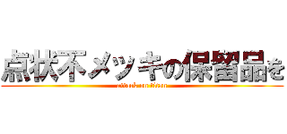 点状不メッキの保留品を (attack on titan)