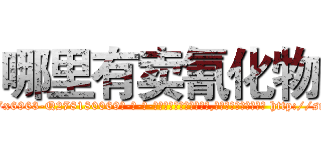 哪里有卖氰化物 (哪里有卖氰化物【电-186x2687x6963-Q278180069元-吉-药-业】我们做的是长期生意,靠的是老客户长期支持 http://sngk.net/F4A8wE
)