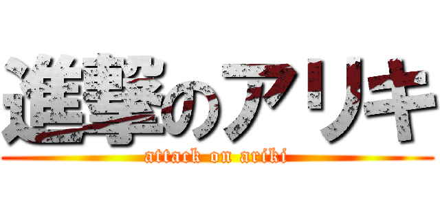 進撃のアリキ (attack on ariki)