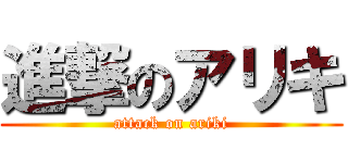 進撃のアリキ (attack on ariki)