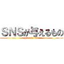 ＳＮＳが与えるもの (given by sns)