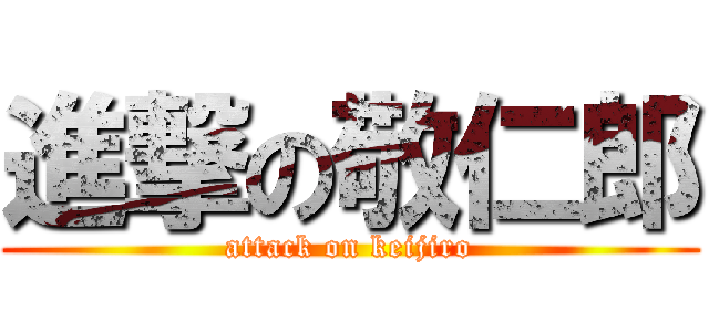 進撃の敬仁郎 (attack on keijiro)