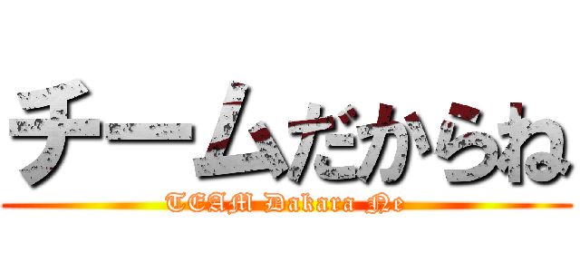 チームだからね (TEAM Dakara Ne)