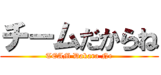 チームだからね (TEAM Dakara Ne)